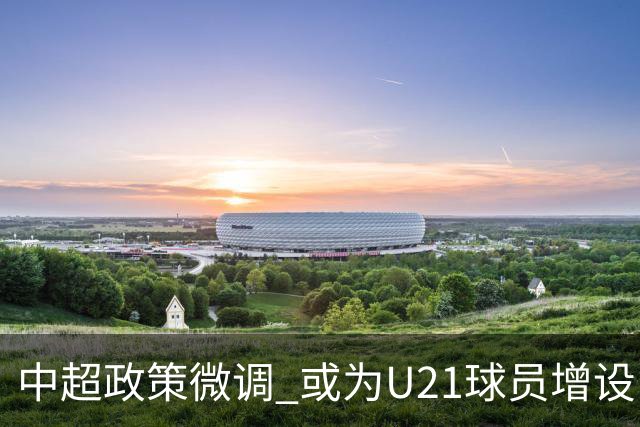中超政策微调 或为U21球员增设B名单 2月22日开赛？