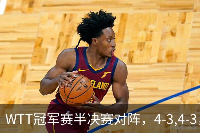 WTT冠军赛半决赛对阵，4-3,4-3，国乒进决赛，日本下半区全军覆没